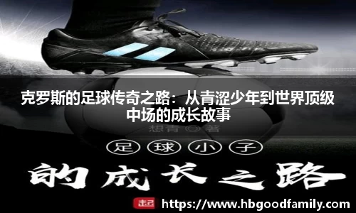 克罗斯的足球传奇之路：从青涩少年到世界顶级中场的成长故事