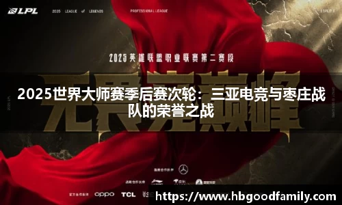 2025世界大师赛季后赛次轮：三亚电竞与枣庄战队的荣誉之战