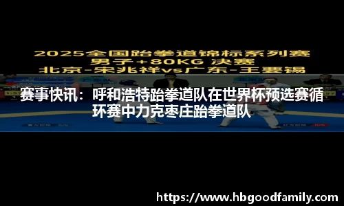 赛事快讯：呼和浩特跆拳道队在世界杯预选赛循环赛中力克枣庄跆拳道队
