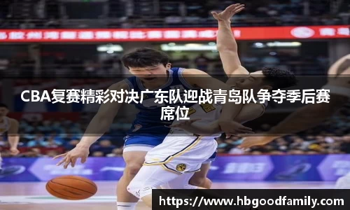 CBA复赛精彩对决广东队迎战青岛队争夺季后赛席位